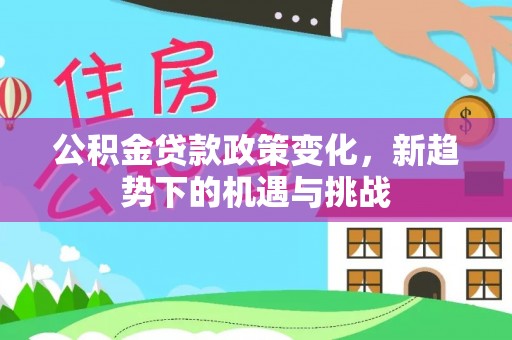 凤翔公积金贷款政策变化，新趋势下的机遇与挑战