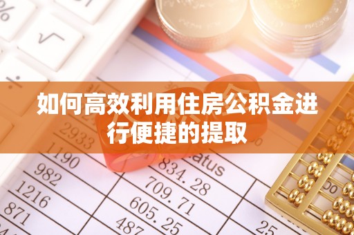 凤翔如何高效利用住房公积金进行便捷的提取