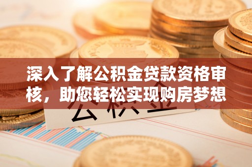 凤翔深入了解公积金贷款资格审核，助您轻松实现购房梦想