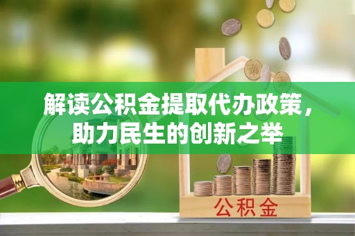 凤翔解读公积金提取代办政策，助力民生的创新之举