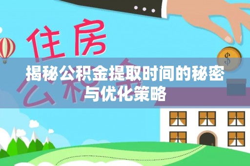 凤翔揭秘公积金提取时间的秘密与优化策略