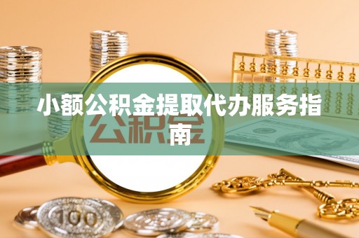 凤翔小额公积金提取代办服务指南