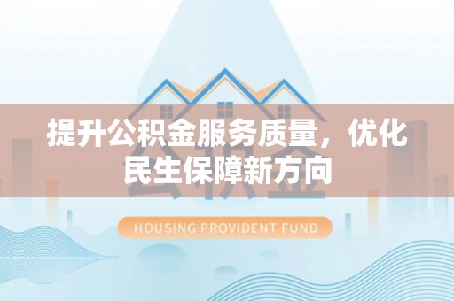 凤翔提升公积金服务质量，优化民生保障新方向