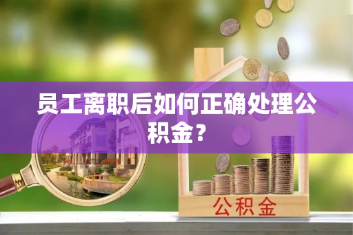凤翔员工离职后如何正确处理公积金？