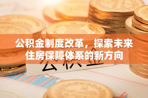 凤翔公积金制度改革，探索未来住房保障体系的新方向