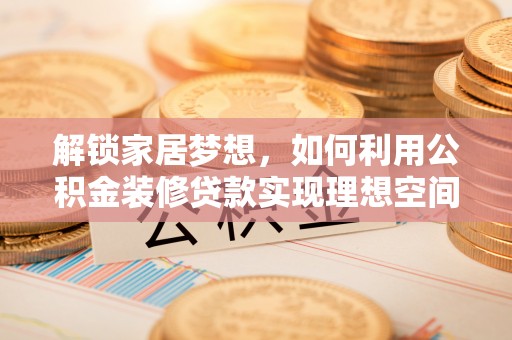 凤翔解锁家居梦想，如何利用公积金装修贷款实现理想空间