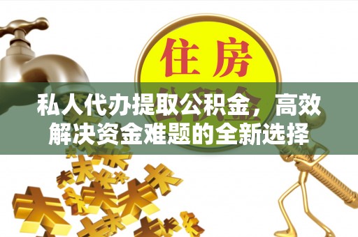 凤翔私人代办提取公积金，高效解决资金难题的全新选择