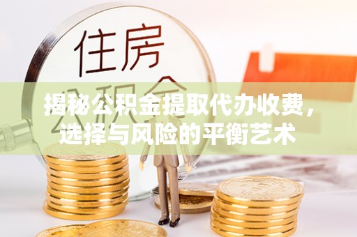 凤翔揭秘公积金提取代办收费，选择与风险的平衡艺术