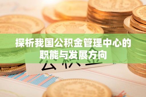 凤翔探析我国公积金管理中心的职能与发展方向
