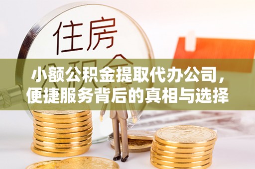 凤翔小额公积金提取代办公司，便捷服务背后的真相与选择
