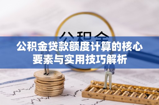 凤翔公积金贷款额度计算的核心要素与实用技巧解析