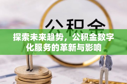 凤翔探索未来趋势，公积金数字化服务的革新与影响