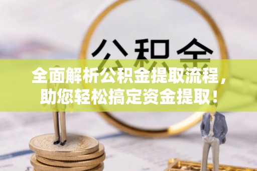 凤翔全面解析公积金提取流程，助您轻松搞定资金提取！