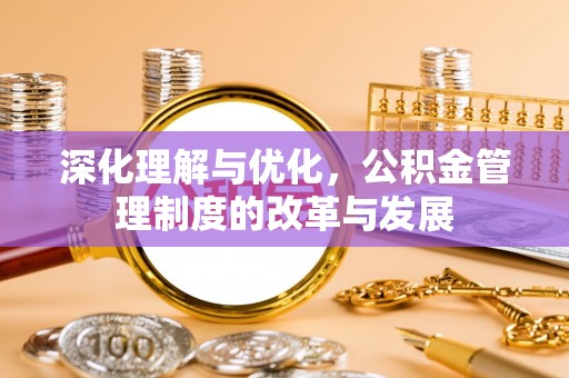 凤翔深化理解与优化，公积金管理制度的改革与发展