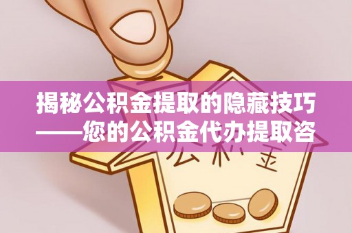凤翔揭秘公积金提取的隐藏技巧——您的公积金代办提取咨询指南
