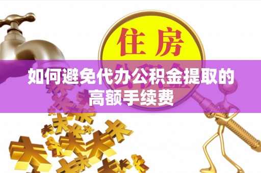 凤翔如何避免代办公积金提取的高额手续费
