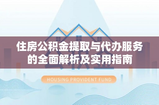 凤翔住房公积金提取与代办服务的全面解析及实用指南