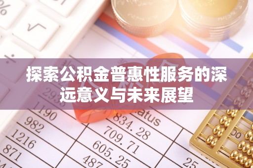 凤翔探索公积金普惠性服务的深远意义与未来展望