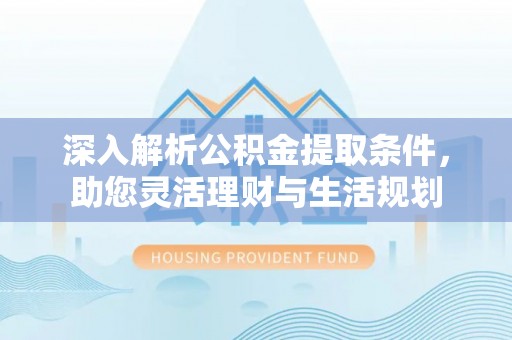 凤翔深入解析公积金提取条件，助您灵活理财与生活规划