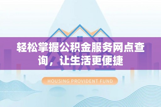 凤翔轻松掌握公积金服务网点查询，让生活更便捷