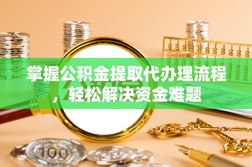 凤翔掌握公积金提取代办理流程，轻松解决资金难题