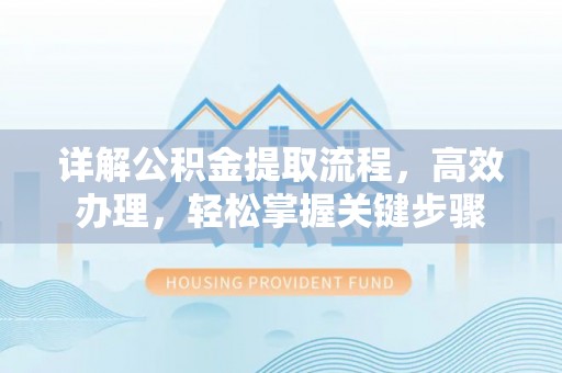 凤翔详解公积金提取流程，高效办理，轻松掌握关键步骤