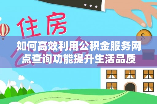 凤翔如何高效利用公积金服务网点查询功能提升生活品质