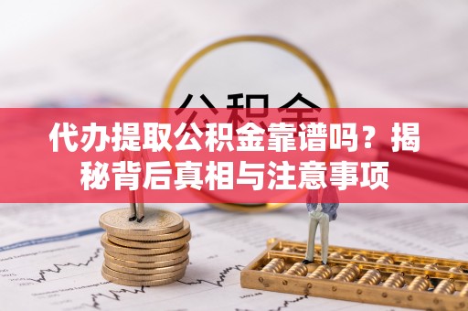 凤翔代办提取公积金靠谱吗？揭秘背后真相与注意事项