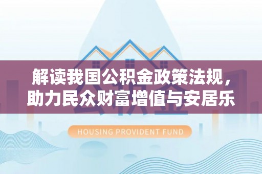 凤翔解读我国公积金政策法规，助力民众财富增值与安居乐业