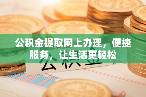 凤翔公积金提取网上办理，便捷服务，让生活更轻松