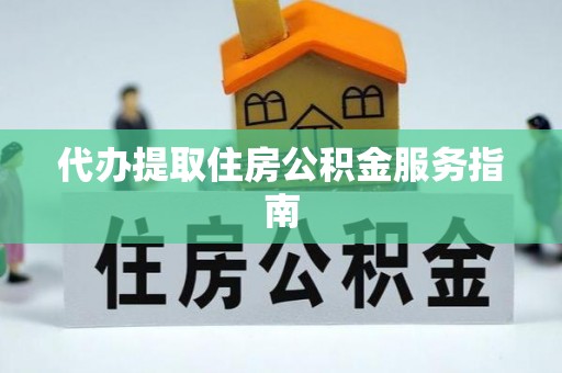 凤翔代办提取住房公积金服务指南