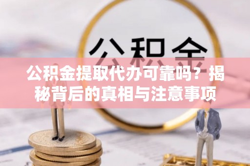 凤翔公积金提取代办可靠吗？揭秘背后的真相与注意事项