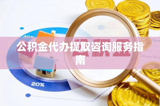 凤翔公积金代办提取咨询服务指南
