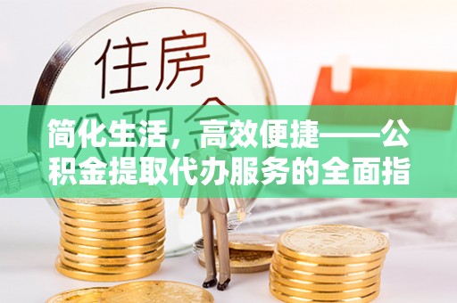凤翔简化生活，高效便捷——公积金提取代办服务的全面指南