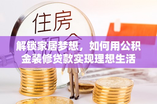 凤翔解锁家居梦想，如何用公积金装修贷款实现理想生活