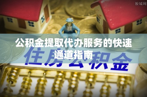 凤翔公积金提取代办服务的快速通道指南