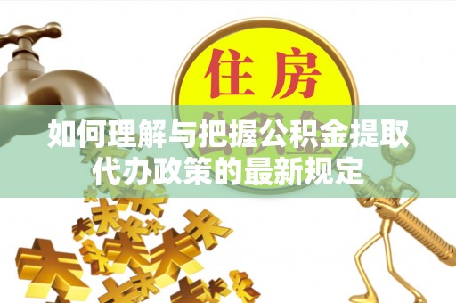 凤翔如何理解与把握公积金提取代办政策的最新规定