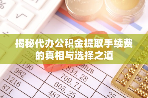 凤翔揭秘代办公积金提取手续费的真相与选择之道