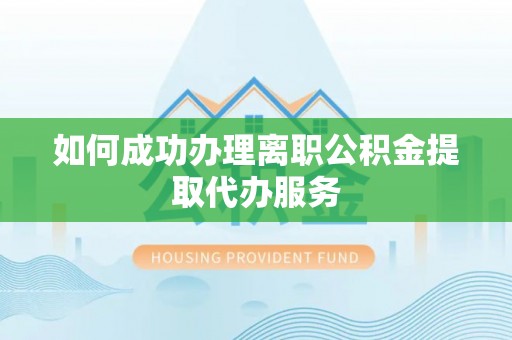 凤翔如何成功办理离职公积金提取代办服务