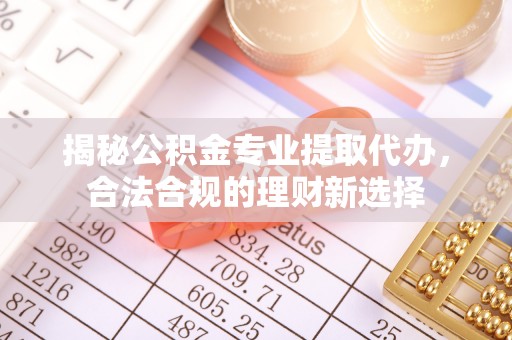 凤翔揭秘公积金专业提取代办，合法合规的理财新选择