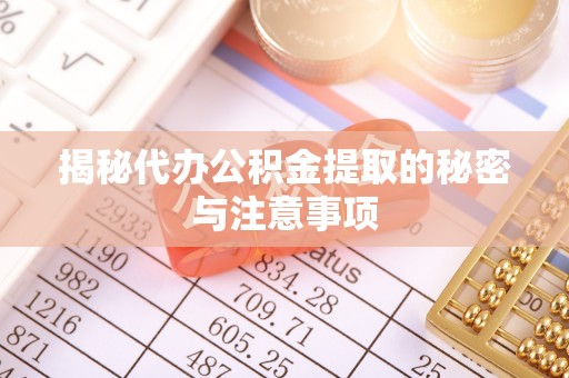 凤翔揭秘代办公积金提取的秘密与注意事项