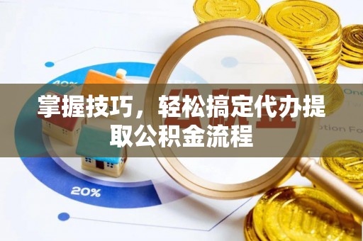 凤翔掌握技巧，轻松搞定代办提取公积金流程