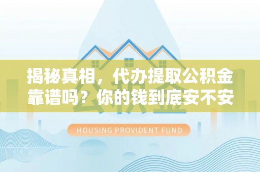 凤翔揭秘真相，代办提取公积金靠谱吗？你的钱到底安不安全