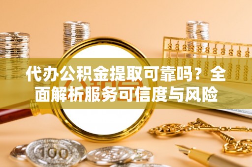 凤翔代办公积金提取可靠吗？全面解析服务可信度与风险