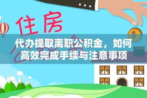 凤翔代办提取离职公积金，如何高效完成手续与注意事项