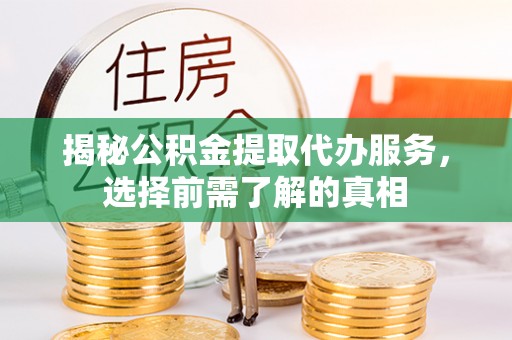 凤翔揭秘公积金提取代办服务，选择前需了解的真相