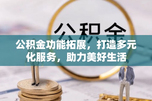 凤翔公积金功能拓展，打造多元化服务，助力美好生活