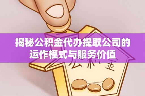 凤翔揭秘公积金代办提取公司的运作模式与服务价值