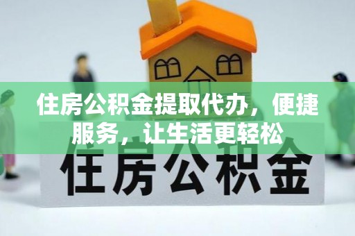 凤翔住房公积金提取代办，便捷服务，让生活更轻松