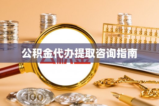 凤翔公积金代办提取咨询指南